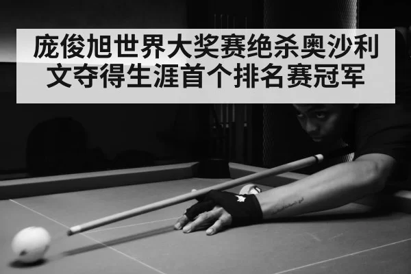 庞俊旭世界大奖赛绝杀奥沙利文夺得生涯首个排名赛冠军