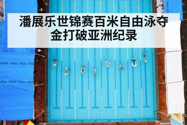 潘展乐世锦赛百米自由泳夺金打破亚洲纪录