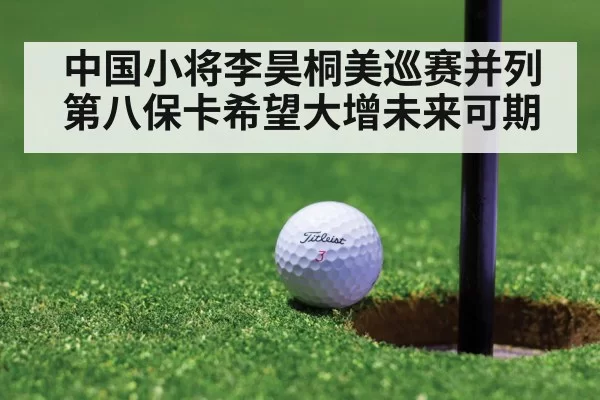 中国小将李昊桐美巡赛并列第八保卡希望大增未来可期