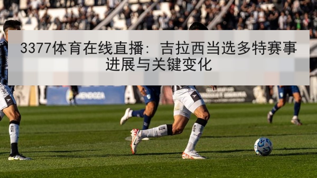3377体育在线直播: 吉拉西当选多特赛事进展与关键变化