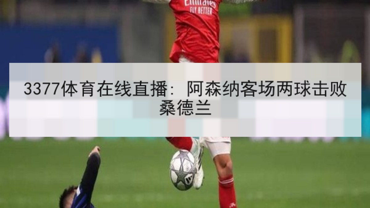 3377体育在线直播: 阿森纳客场两球击败桑德兰