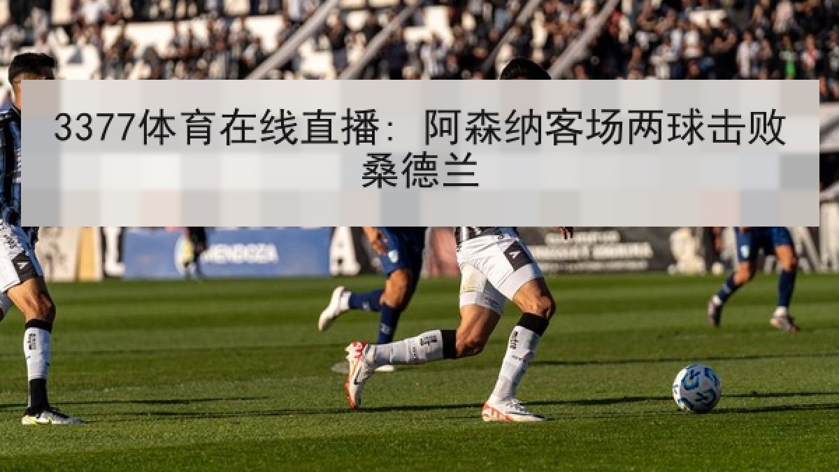 3377体育在线直播: 阿森纳客场两球击败桑德兰