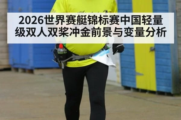 2026世界赛艇锦标赛中国轻量级双人双桨冲金前景与变量分析
